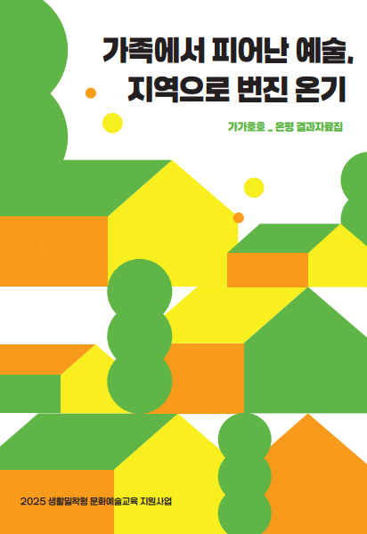 2025 생활밀착형 문화예술교육 지원사업 ‘가가호호(家加好好)’ 결과자료집